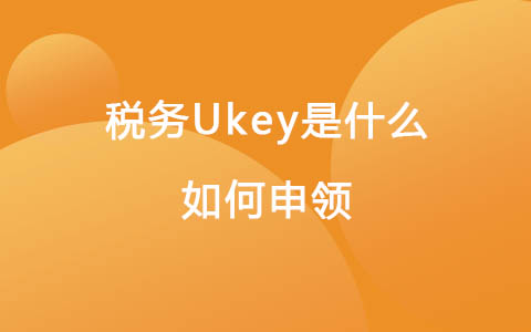 稅務(wù)Ukey是什么？如何申領(lǐng)？