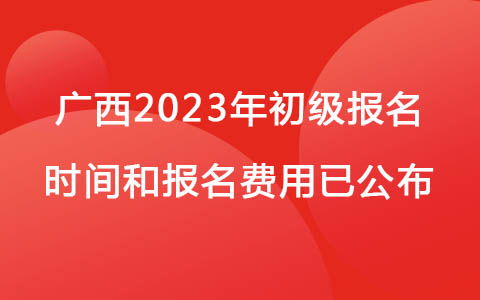 廣西2023年初級報名時間和報名費用已公布