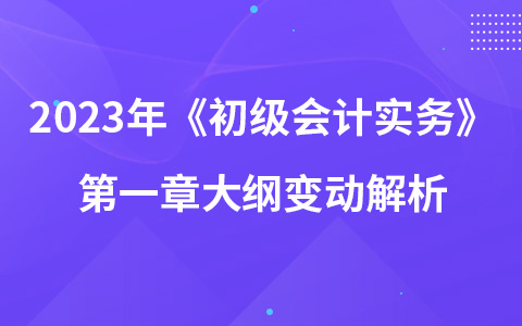 2023年《初級(jí)會(huì)計(jì)實(shí)務(wù)》第一章大綱變動(dòng)解析