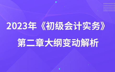 2023年《初級(jí)會(huì)計(jì)實(shí)務(wù)》第二章大綱變動(dòng)解析