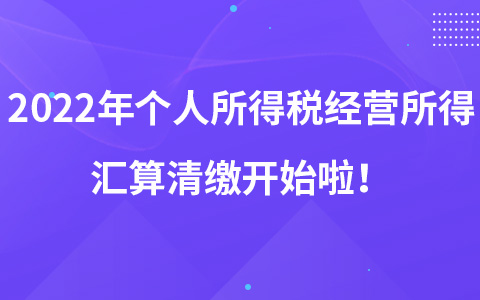 2022年個(gè)人所得稅經(jīng)營(yíng)所得匯算清繳開(kāi)始啦！