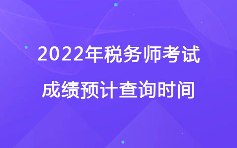 2022年稅務(wù)師考試成績預(yù)計(jì)查詢時(shí)間