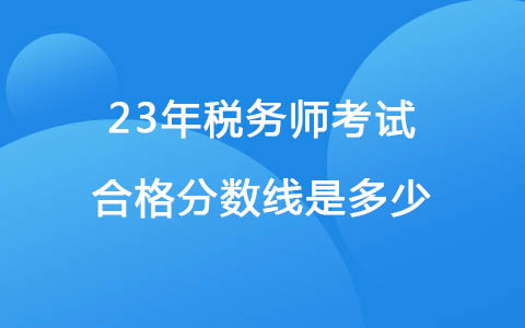 23年稅務(wù)師考試合格分?jǐn)?shù)線是多少