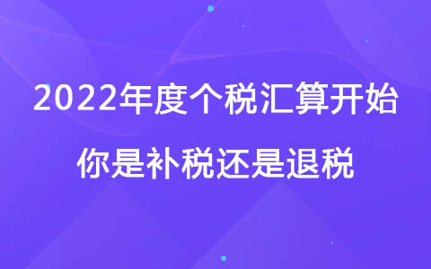 2022年度個稅匯算開始，你是補稅還是退稅？