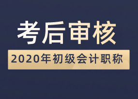 點擊查看！2020年初級會計職稱考后審核時間