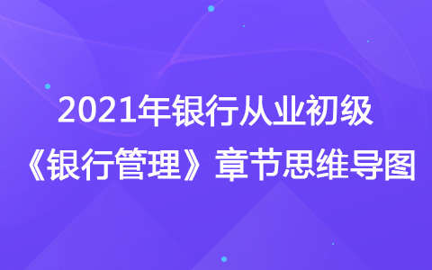 2021銀行從業(yè)初級《銀行管理》思維導圖-銀行經營管理與創(chuàng)新