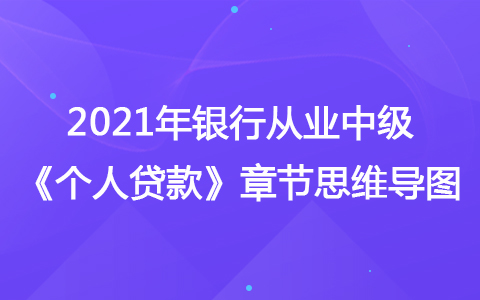 2021銀行從業(yè)中級《個人貸款》思維導(dǎo)圖-個人貸款新趨勢