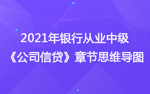 2021銀行從業(yè)中級《公司信貸》思維導圖-固定資產(chǎn)貸款項目評估