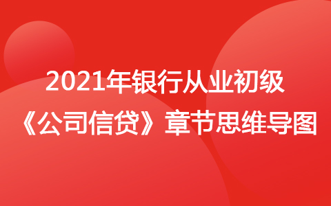 2021銀行從業(yè)初級《公司信貸》思維導(dǎo)圖-公司信貸概述