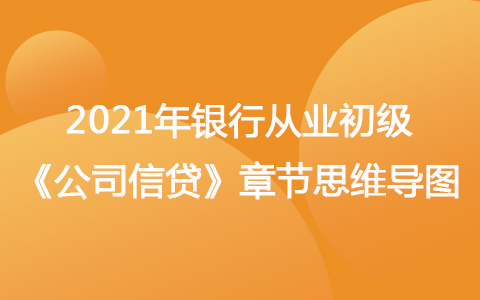 2021銀行從業(yè)初級《公司信貸》思維導(dǎo)圖-貸款申請受理和貸前調(diào)查