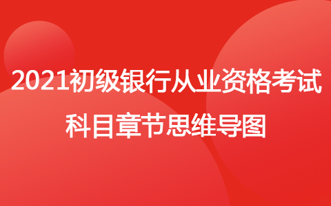 2021年初級銀行從業(yè)資格考試科目章節(jié)思維導(dǎo)圖