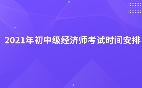 2021年初中級經(jīng)濟師考試時間安排