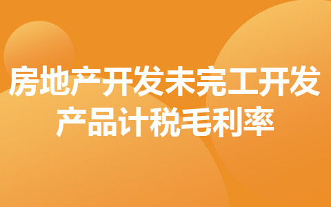 關(guān)于房地產(chǎn)開(kāi)發(fā)經(jīng)營(yíng)企業(yè)銷售未完工開(kāi)發(fā)產(chǎn)品計(jì)稅毛利率有關(guān)問(wèn)題的政策解讀