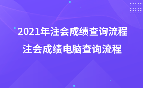 2021年注會成績查詢流程-注會成績電腦查詢流程