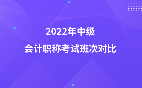 2022年中級會計職稱考試班次對比