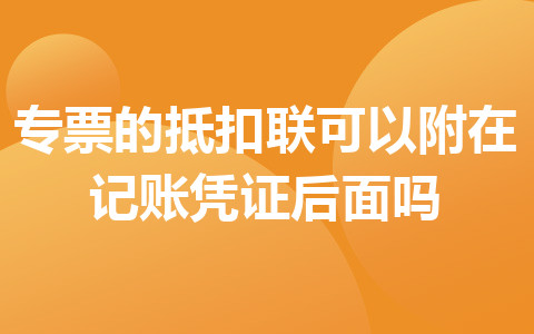 專票的抵扣聯(lián)可以附在記賬憑證后面嗎?