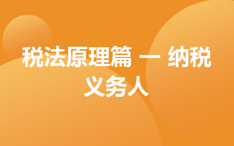 聽橙子老師講解經(jīng)濟(jì)法基礎(chǔ) 稅法原理篇（一）納稅義務(wù)人