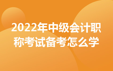 2022年中級會計職稱考試備考怎么學?