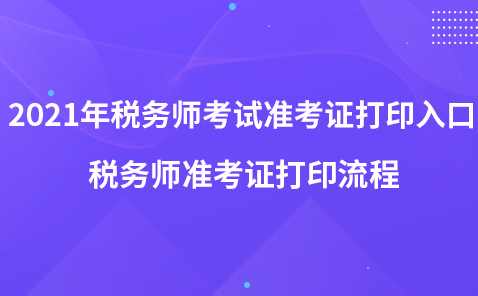 2021年稅務師考試準考證打印入口-稅務師準考證打印流程