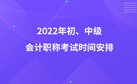 2022年初、中級會計職稱考試時間安排