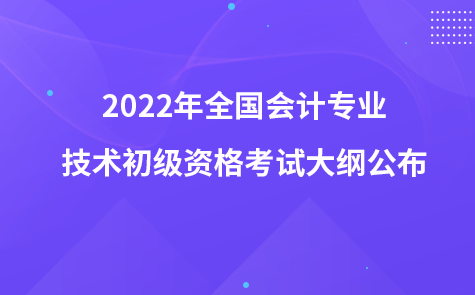 2022年全國會計專業(yè)技術初級資格考試大綱公布