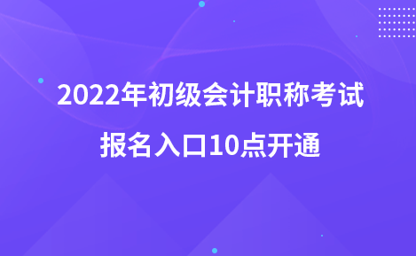 2022年初級(jí)會(huì)計(jì)職稱考試報(bào)名入口10點(diǎn)開(kāi)通