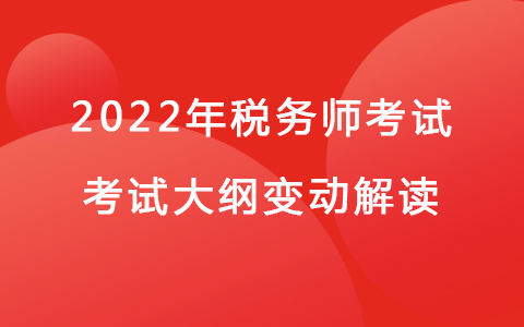 2022年稅務(wù)師考試《涉稅服務(wù)實(shí)務(wù)》考試大綱變動(dòng)解讀