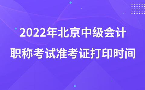 2022年北京中級會計(jì)職稱考試準(zhǔn)考證打印時(shí)間