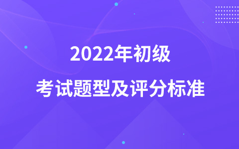 2022年初級考試題型及評分標(biāo)準(zhǔn)