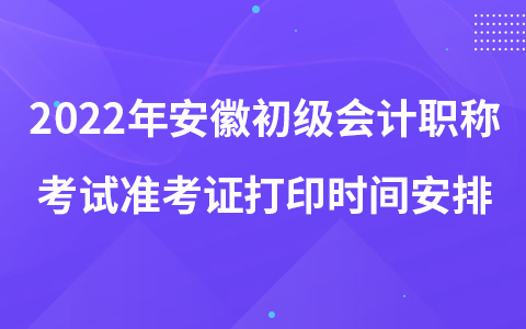 2022年安徽初級(jí)會(huì)計(jì)職稱考試準(zhǔn)考證打印時(shí)間安排