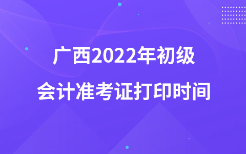 廣西2022年初級會計準考證打印時間