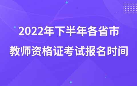 2022年下半年各省市教師資格證考試報(bào)名時(shí)間