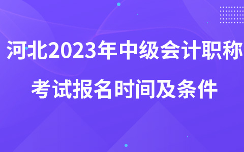 河北2023年中級會計職稱考試報名時間及條件