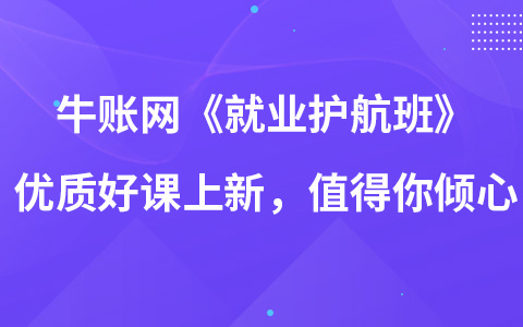 牛賬網(wǎng)《就業(yè)護航班》優(yōu)質(zhì)好課上新，值得你傾心