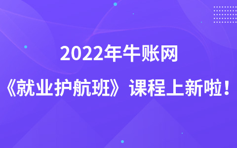 2022年牛賬網(wǎng)《就業(yè)護航班》課程上新啦！