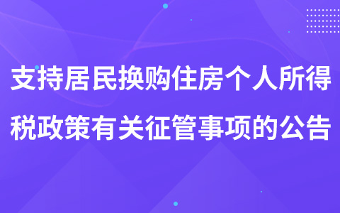 關(guān)于支持居民換購(gòu)住房個(gè)人所得稅政策有關(guān)征管事項(xiàng)的公告