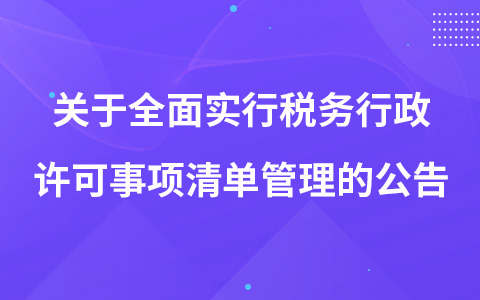 關(guān)于全面實(shí)行稅務(wù)行政許可事項(xiàng)清單管理的公告