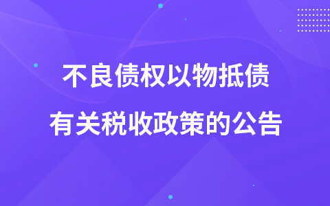 關(guān)于銀行業(yè)金融機(jī)構(gòu)、金融資產(chǎn)管理公司不良債權(quán)以物抵債有關(guān)稅收政策的公告