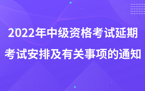 2022年中級資格考試延期考試安排及有關(guān)事項(xiàng)的通知