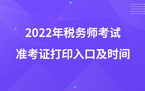 2022年稅務(wù)師考試準(zhǔn)考證打印入口及時間