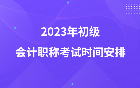 2023年初級(jí)會(huì)計(jì)職稱考試時(shí)間安排