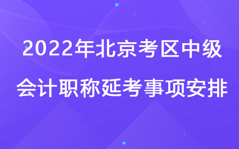 2022年北京考區(qū)中級會計職稱延考事項安排