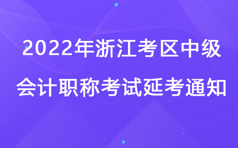 2022年浙江考區(qū)中級(jí)會(huì)計(jì)職稱考試延考通知