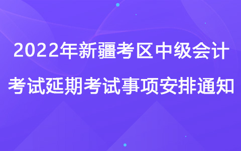 2022年新疆考區(qū)中級會計考試延期考試事項安排通知