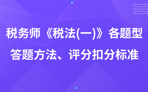 稅務(wù)師《稅法(一)》各題型答題方法、評分扣分標(biāo)準(zhǔn)