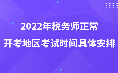 2022年稅務(wù)師正常開考地區(qū)考試時間具體安排