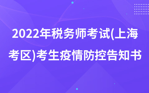 2022年稅務(wù)師考試(上?？紖^(qū))考生疫情防控告知書(shū)