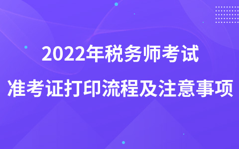 2022年稅務(wù)師考試準(zhǔn)考證打印流程及注意事項