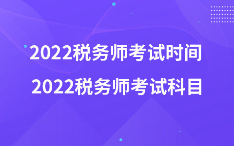 2022稅務(wù)師考試時(shí)間 2022稅務(wù)師考試科目