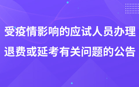 關(guān)于為受疫情影響的應(yīng)試人員辦理退費(fèi)或延考有關(guān)問(wèn)題的公告